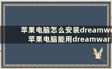 苹果电脑怎么安装dreamwe 苹果电脑能用dreamware吗